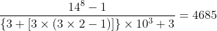 [tex]\frac{14^8-1}{\{3+[3\times(3\times2-1)]\}\times10^3+3}=4685[/tex]